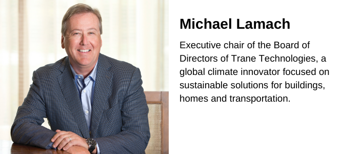 Michael Lamach, executive chair of the board of directors of Trane Technologies, a global climate innovator focused on sustainable solutions for buildings, homes and transportation.